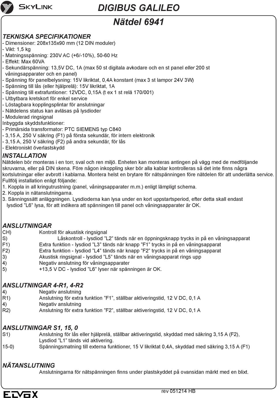 24V 3W) - Spänning till lås (eller hjälprelä): 15V likriktat, 1A - Spänning till extrafuntioner: 12VDC, 0,15A (t ex 1 st relä 170/001) - Utbytbara kretskort för enkel service - Löstagbara