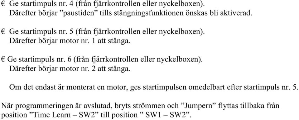 6 (från fjärrkontrollen eller nyckelboxen). Därefter börjar motor nr. 2 att stänga.