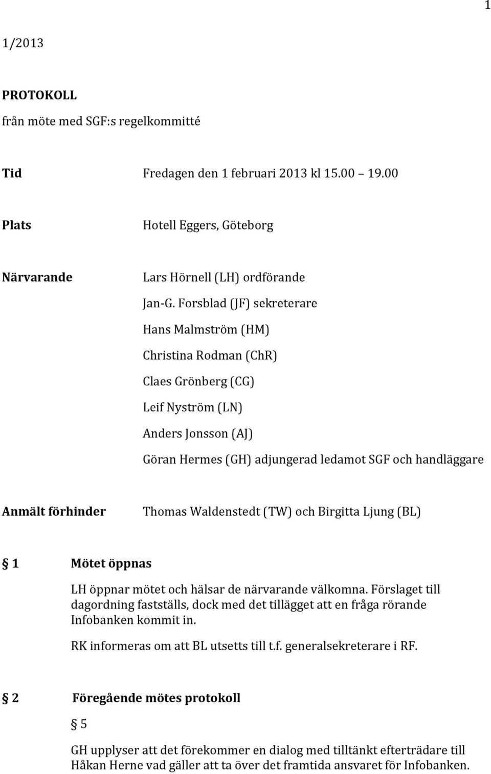 förhinder Thomas Waldenstedt (TW) och Birgitta Ljung (BL) 1 Mötet öppnas LH öppnar mötet och hälsar de närvarande välkomna.