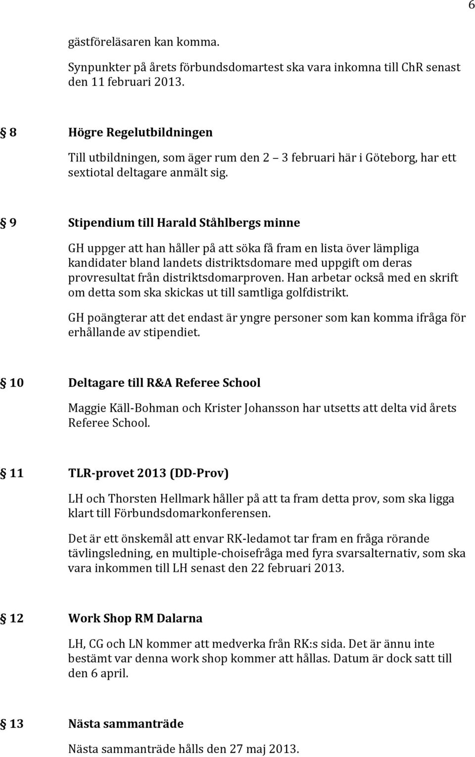 9 Stipendium till Harald Ståhlbergs minne GH uppger att han håller på att söka få fram en lista över lämpliga kandidater bland landets distriktsdomare med uppgift om deras provresultat från