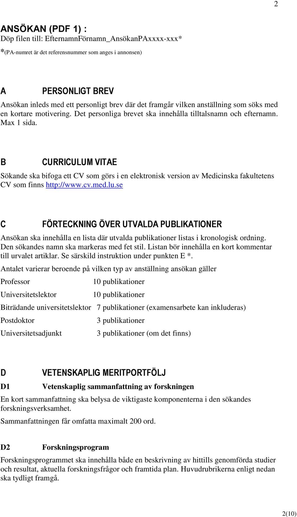 B CURRICULUM VITAE Sökande ska bifoga ett CV som görs i en elektronisk version av Medicinska fakultetens CV som finns http://www.cv.med.lu.