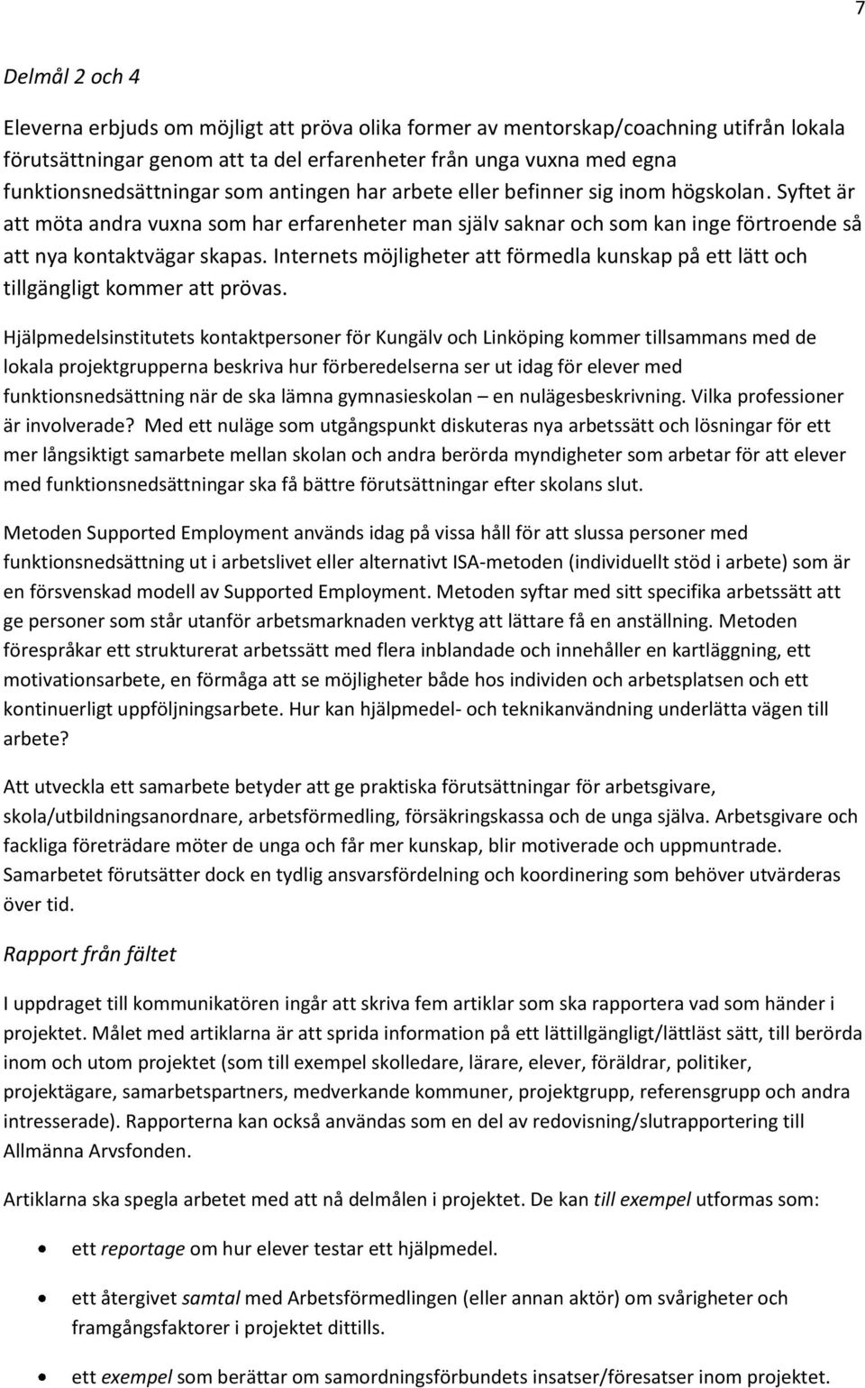 Syftet är att möta andra vuxna som har erfarenheter man själv saknar och som kan inge förtroende så att nya kontaktvägar skapas.