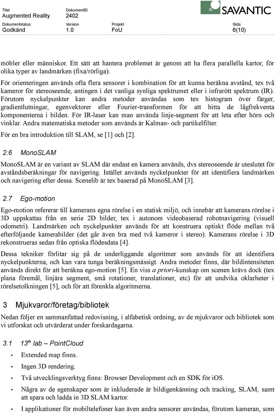 Förutom nyckelpunkter kan andra metoder användas som tex histogram över färger, gradientlutningar, egenvektorer eller Fourier-transformen för att hitta de lågfrekventa komponenterna i bilden.