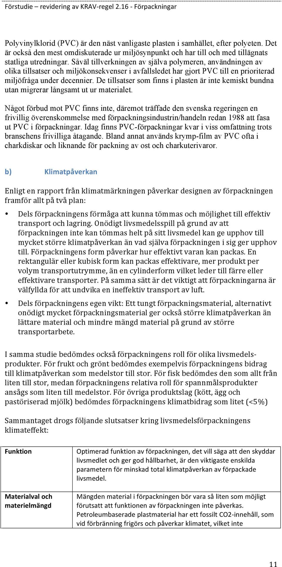 De tillsatser som finns i plasten är inte kemiskt bundna utan migrerar långsamt ut ur materialet.
