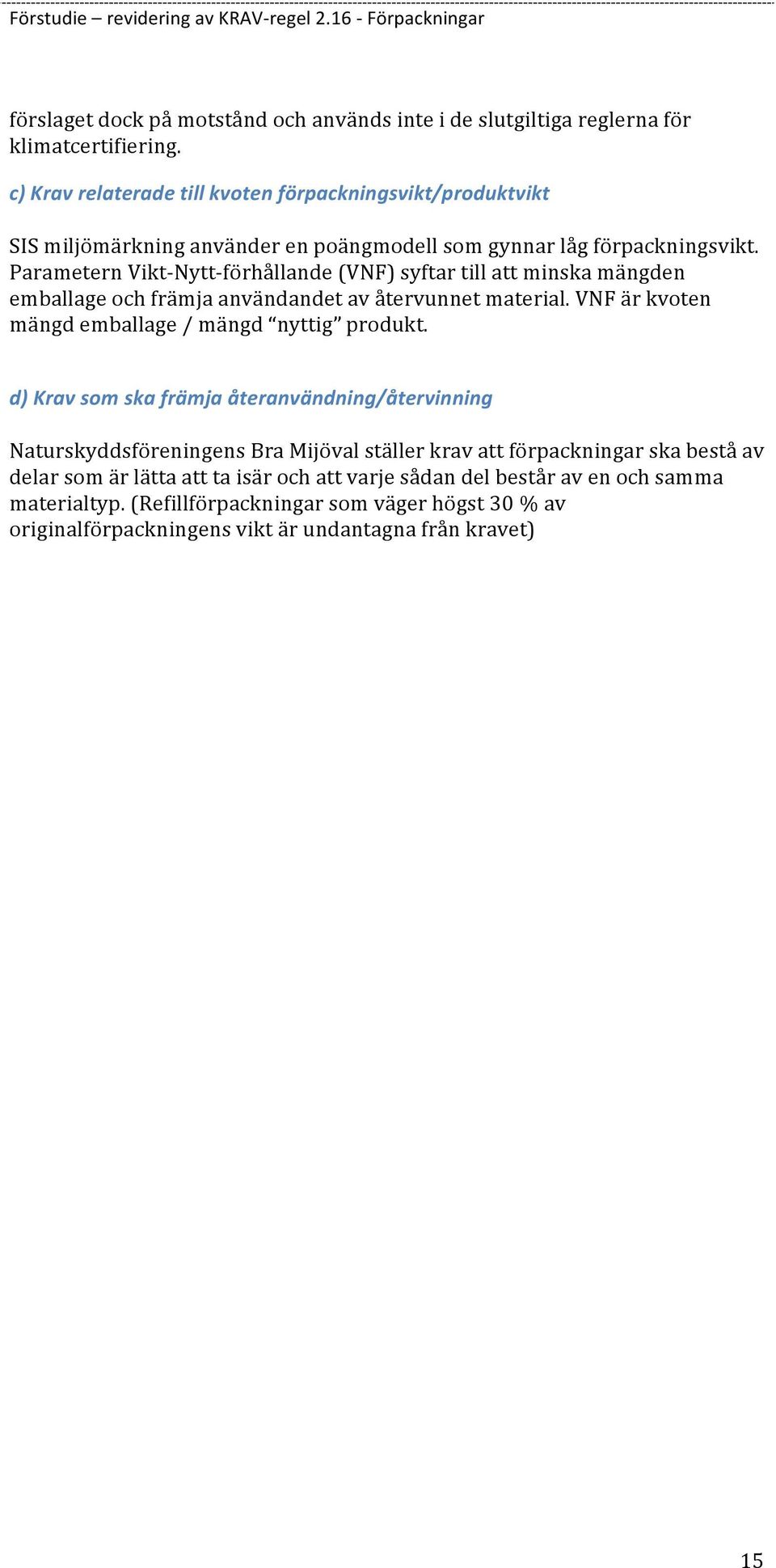 Parametern Vikt- Nytt- förhållande (VNF) syftar till att minska mängden emballage och främja användandet av återvunnet material. VNF är kvoten mängd emballage / mängd nyttig produkt.
