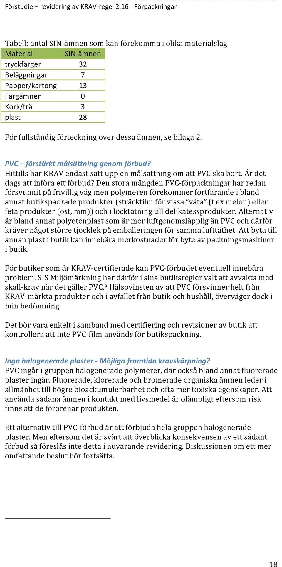 Den stora mängden PVC- förpackningar har redan försvunnit på frivillig väg men polymeren förekommer fortfarande i bland annat butikspackade produkter (sträckfilm för vissa våta (t ex melon) eller