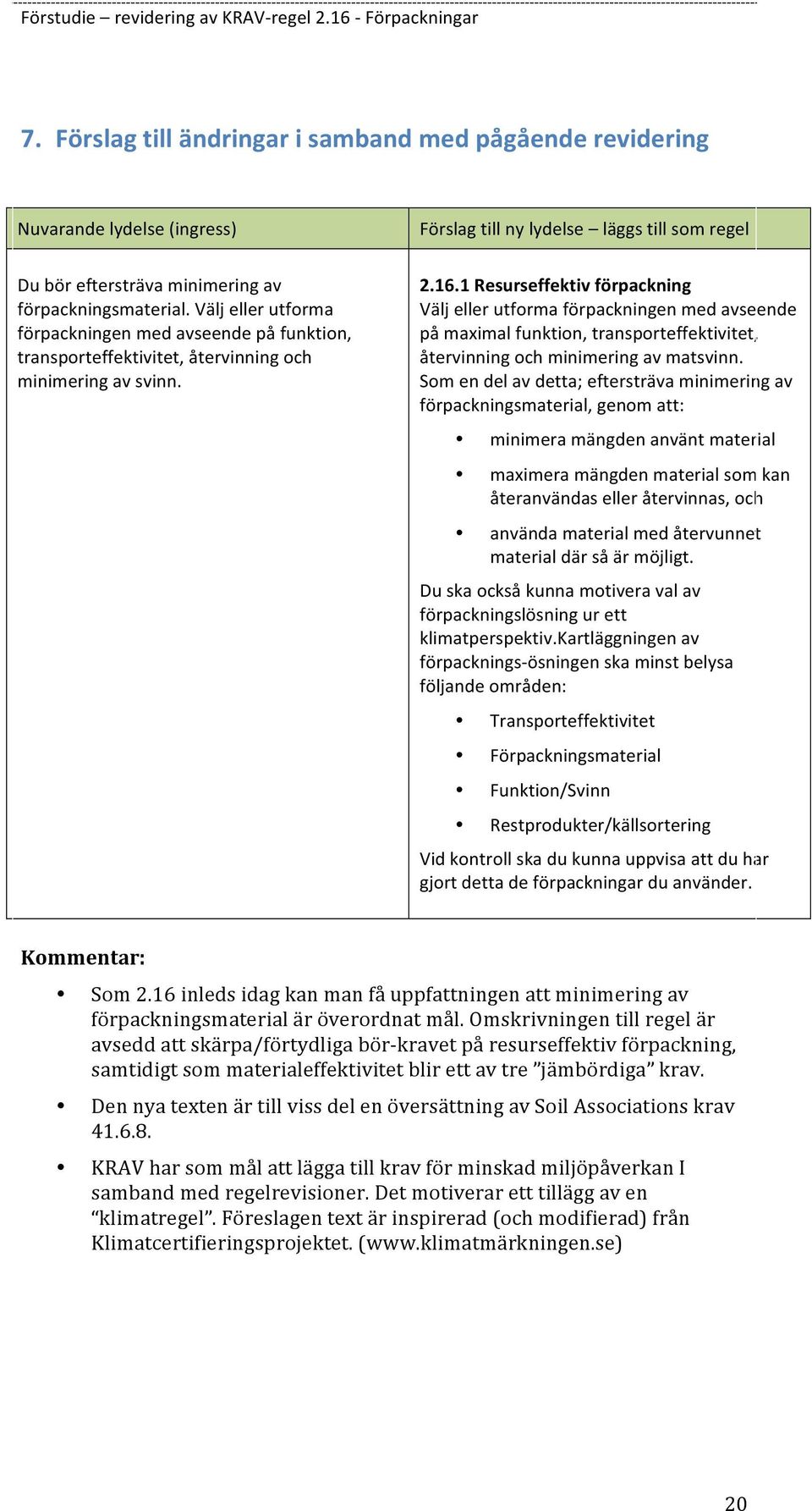 1 Resurseffektiv förpackning Välj eller utforma förpackningen med avseende på maximal funktion, transporteffektivitet, återvinning och minimering av matsvinn.