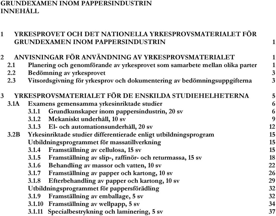 3 Vitsordsgivning för yrkesprov och dokumentering av bedömningsuppgifterna 3 3 YRKESPROVSMATERIALET FÖR DE ENSKILDA STUDIEHELHETERNA 5 3.1A Examens gemensamma yrkesinriktade studier 6 3.1.1 Grundkunskaper inom pappersindustrin, 20 sv 6 3.