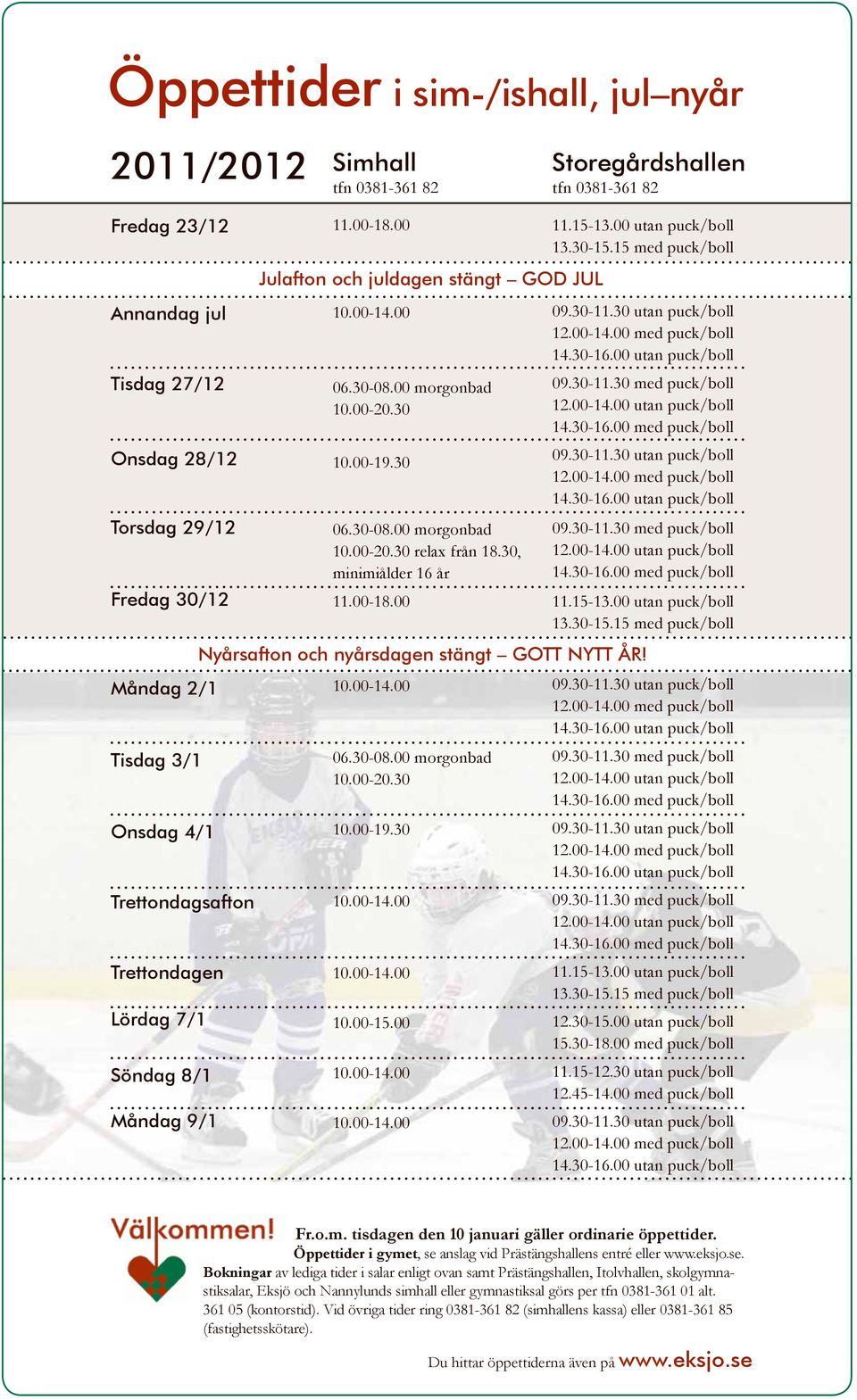 30, minimiålder 16 år 11.00-18.00 11.15-13.00 utan puck/boll 13.30-15.15 med puck/boll 09.30-11.30 utan puck/boll 12.00-14.00 med puck/boll 14.30-16.00 utan puck/boll 09.30-11.30 med puck/boll 12.