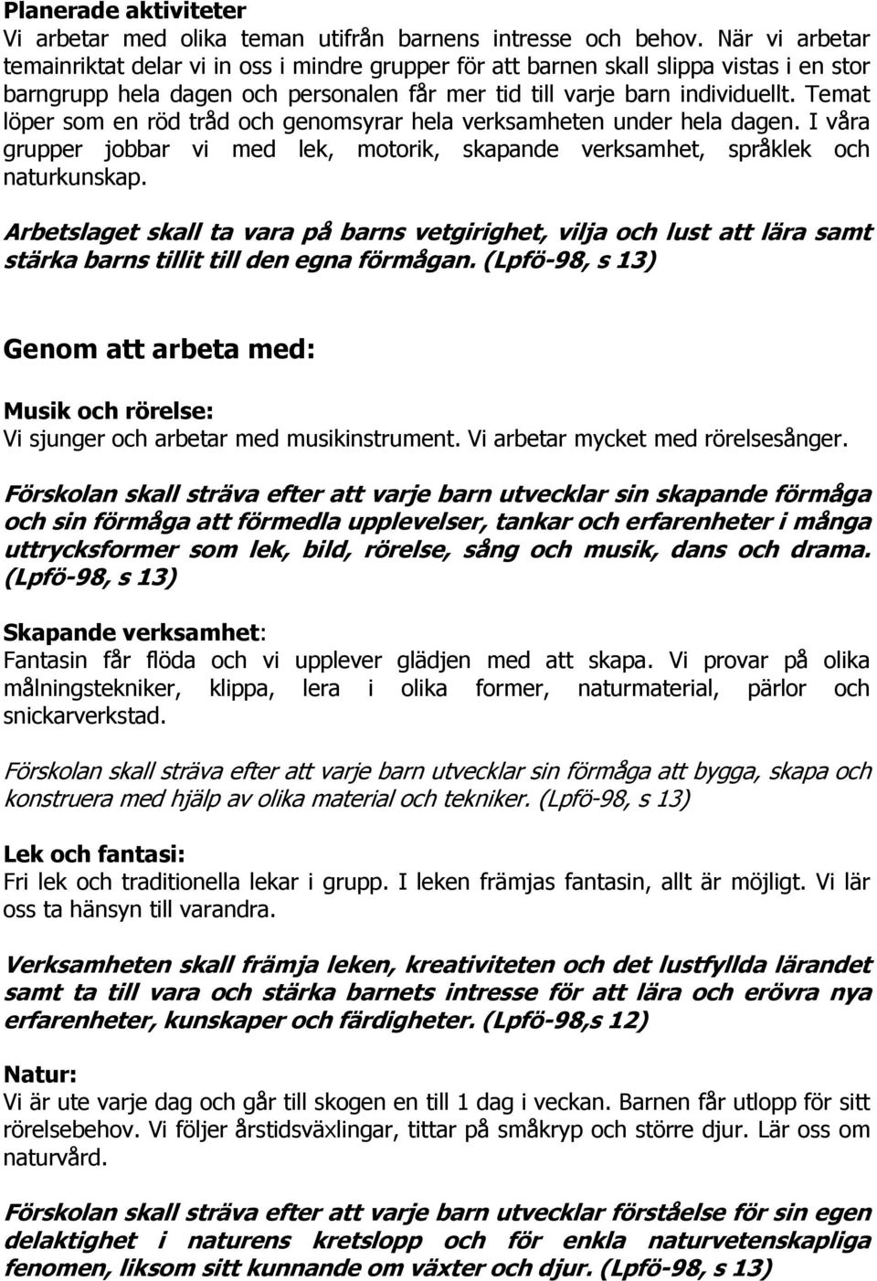 Temat löper som en röd tråd och genomsyrar hela verksamheten under hela dagen. I våra grupper jobbar vi med lek, motorik, skapande verksamhet, språklek och naturkunskap.