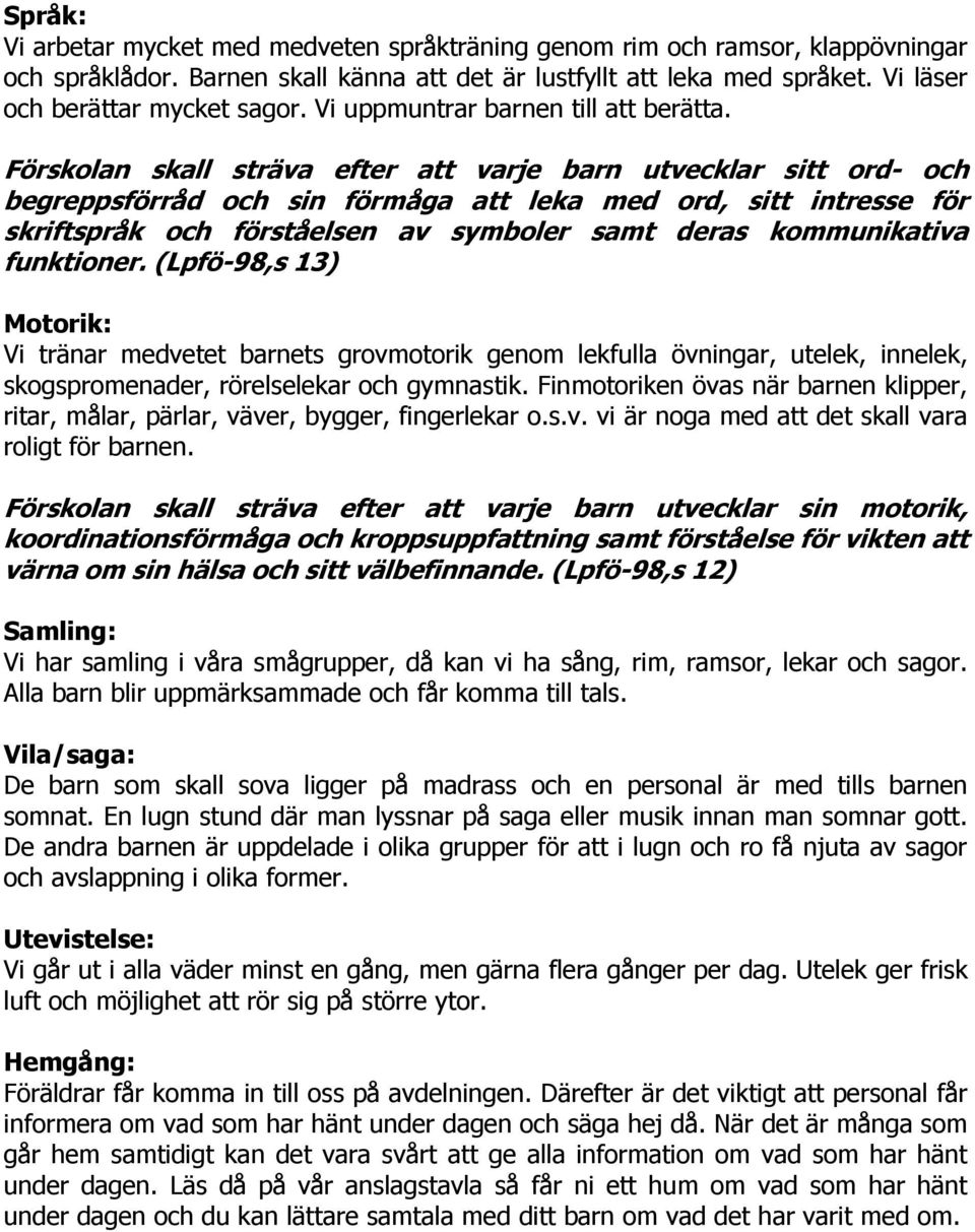 Förskolan skall sträva efter att varje barn utvecklar sitt ord- och begreppsförråd och sin förmåga att leka med ord, sitt intresse för skriftspråk och förståelsen av symboler samt deras kommunikativa