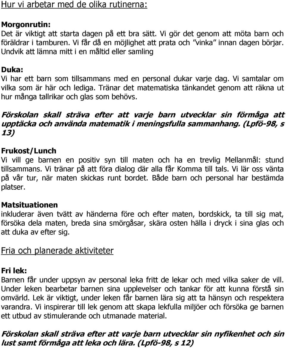 Vi samtalar om vilka som är här och lediga. Tränar det matematiska tänkandet genom att räkna ut hur många tallrikar och glas som behövs.