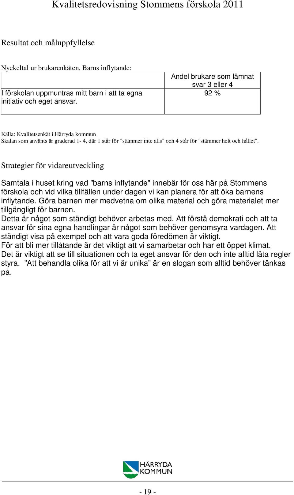 Strategier för vidareutveckling Samtala i huset kring vad barns inflytande innebär för oss här på Stommens förskola och vid vilka tillfällen under dagen vi kan planera för att öka barnens inflytande.