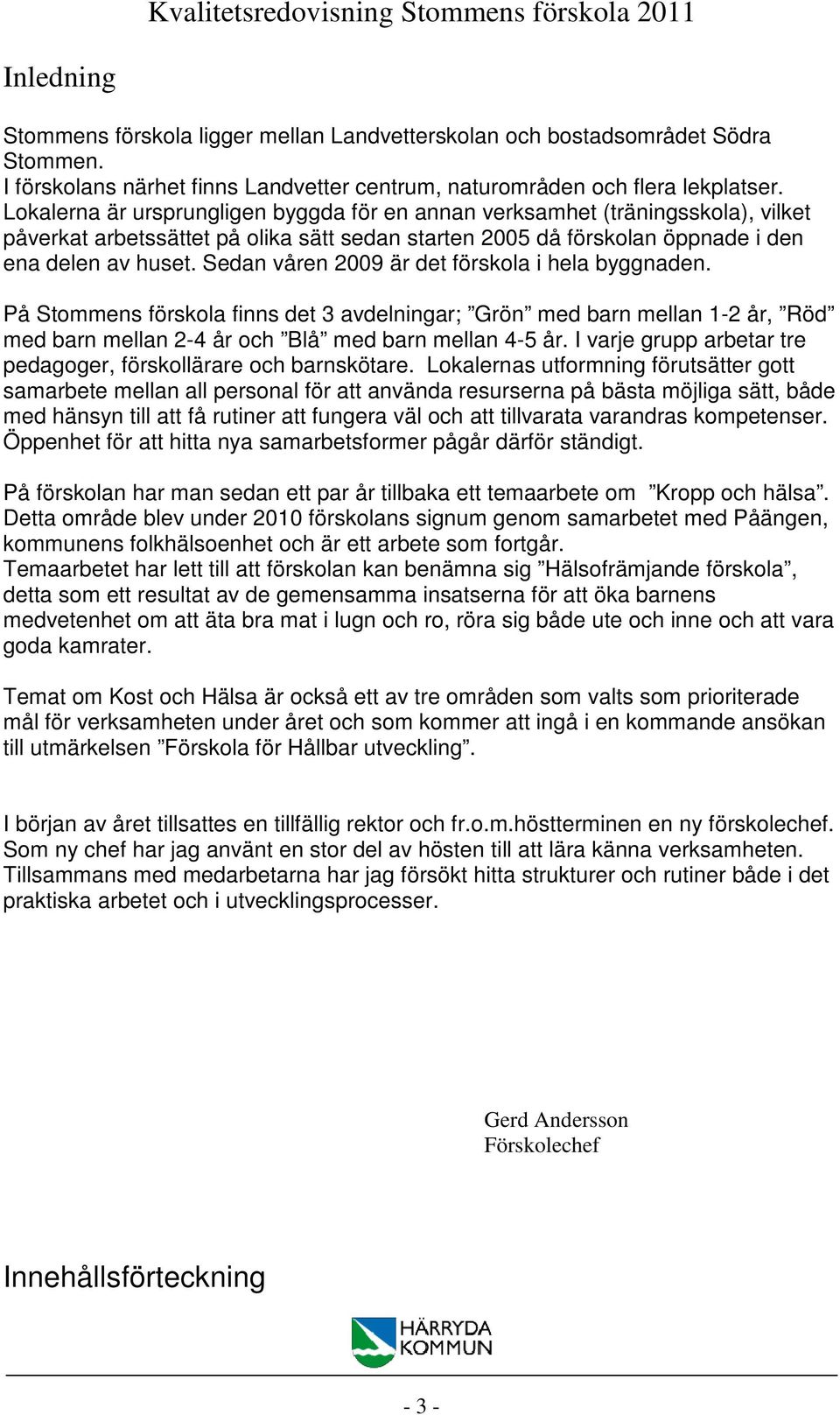 Sedan våren 2009 är det förskola i hela byggnaden. På Stommens förskola finns det 3 avdelningar; Grön med barn mellan 1-2 år, Röd med barn mellan 2-4 år och Blå med barn mellan 4-5 år.