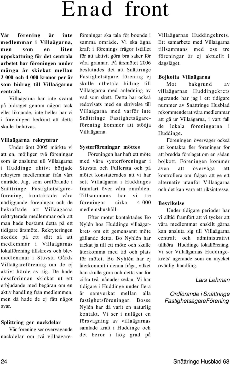 Villaägarna rekryterar Under året 2005 märkte vi att en, möjligen två föreningar som är anslutna ull Villaägarna i Huddinge aktivt började rekrytera medlemmar från vårt område.