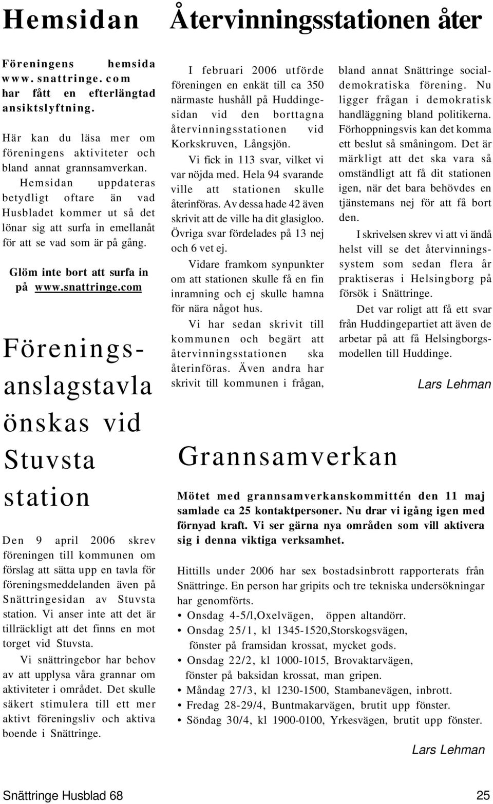 com Föreningsanslagstavla önskas vid Stuvsta station Den 9 april 2006 skrev föreningen till kommunen om förslag att sätta upp en tavla för föreningsmeddelanden även på Snättringesidan av Stuvsta