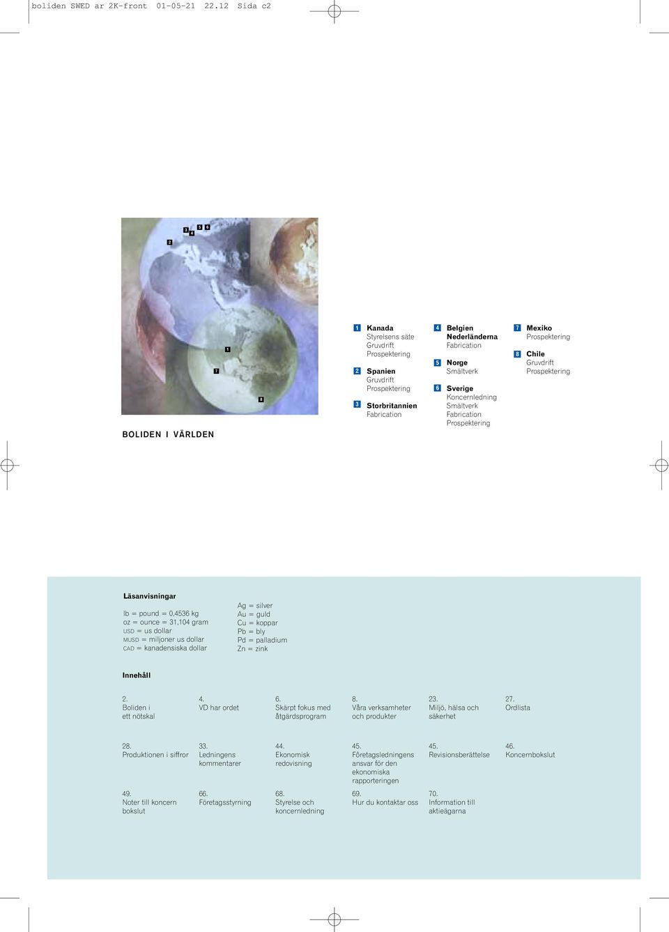 Norge Smältverk Sverige Koncernledning Smältverk Fabrication Prospektering 7 8 Mexiko Prospektering Chile Gruvdrift Prospektering Läsanvisningar lb = pound = 0,4536 kg oz = ounce = 31,104 gram USD =