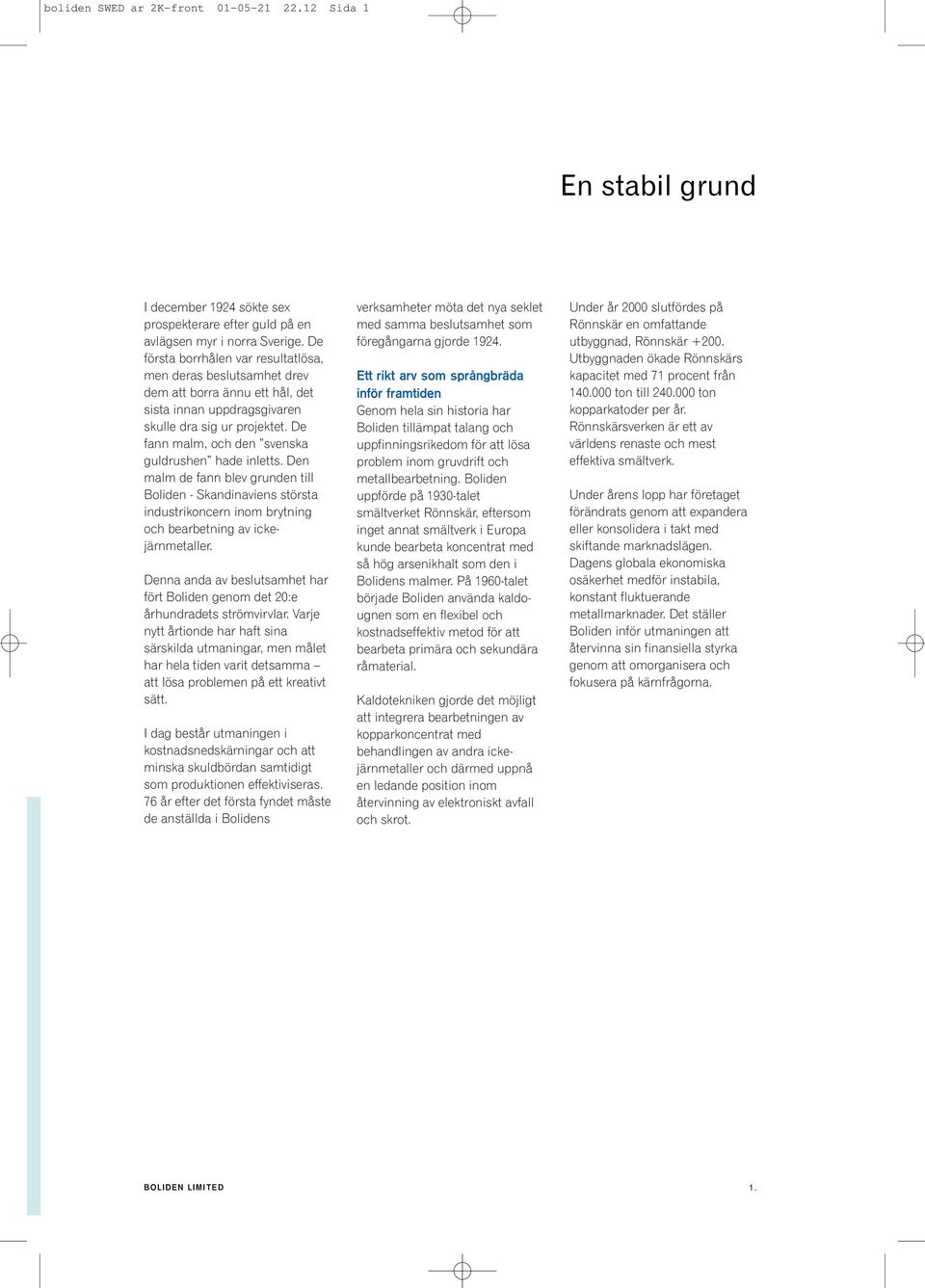 De fann malm, och den svenska guldrushen hade inletts. Den malm de fann blev grunden till Boliden - Skandinaviens största industrikoncern inom brytning och bearbetning av ickejärnmetaller.