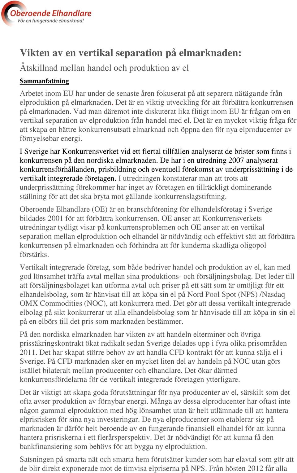 Vad man däremot inte diskuterat lika flitigt inom EU är frågan om en vertikal separation av elproduktion från handel med el.