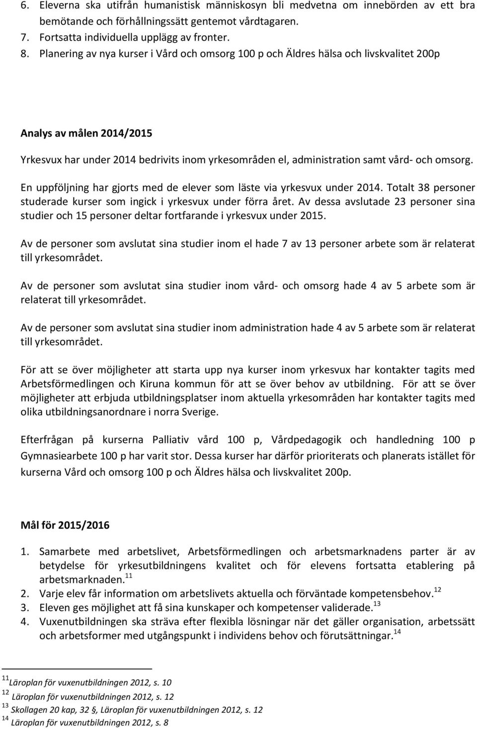 omsorg. En uppföljning har gjorts med de elever som läste via yrkesvux under 2014. Totalt 38 personer studerade kurser som ingick i yrkesvux under förra året.