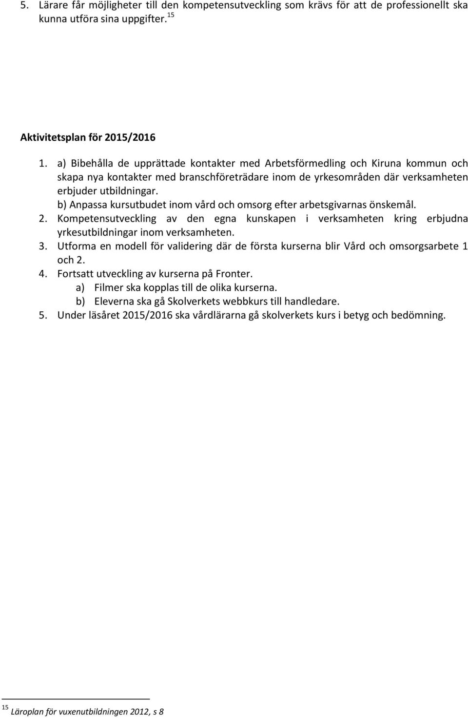 b) Anpassa kursutbudet inom vård och omsorg efter arbetsgivarnas önskemål. 2. Kompetensutveckling av den egna kunskapen i verksamheten kring erbjudna yrkesutbildningar inom verksamheten. 3.