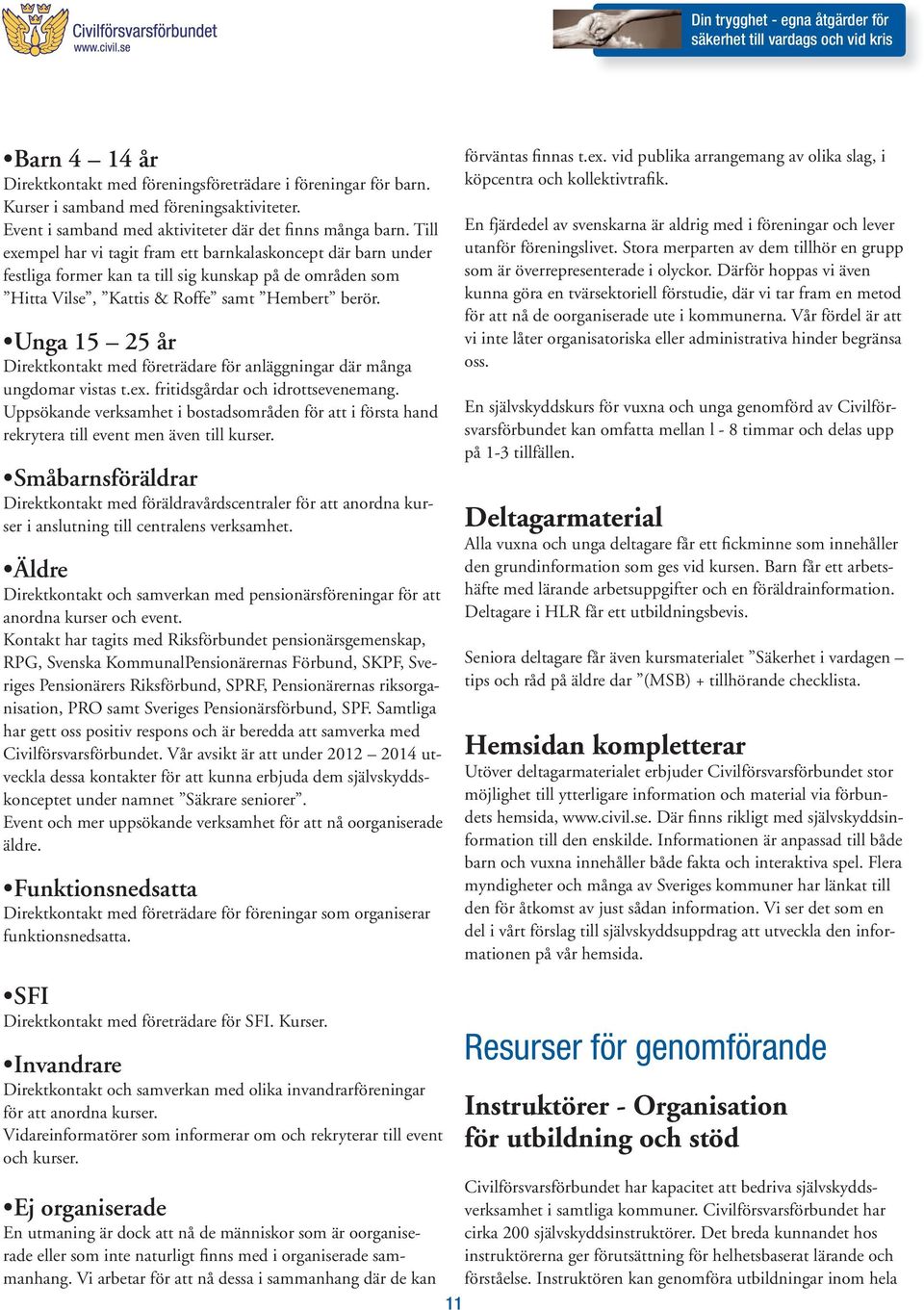 Unga 15 25 år Direktkontakt med företrädare för anläggningar där många ungdomar vistas t.ex. fritidsgårdar och idrottsevenemang.