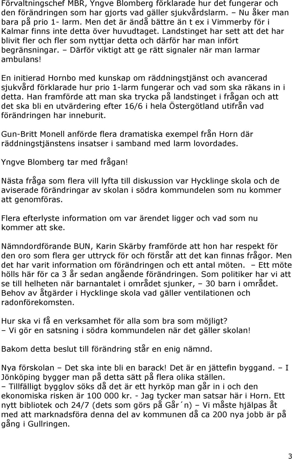 Landstinget har sett att det har blivit fler och fler som nyttjar detta och därför har man infört begränsningar. Därför viktigt att ge rätt signaler när man larmar ambulans!