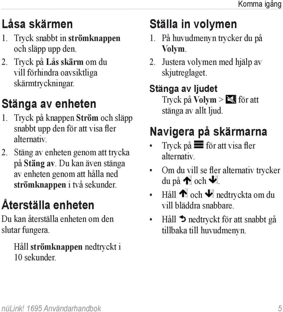 Du kan även stänga av enheten genom att hålla ned strömknappen i två sekunder. Återställa enheten Du kan återställa enheten om den slutar fungera. Håll strömknappen nedtryckt i 10 sekunder.