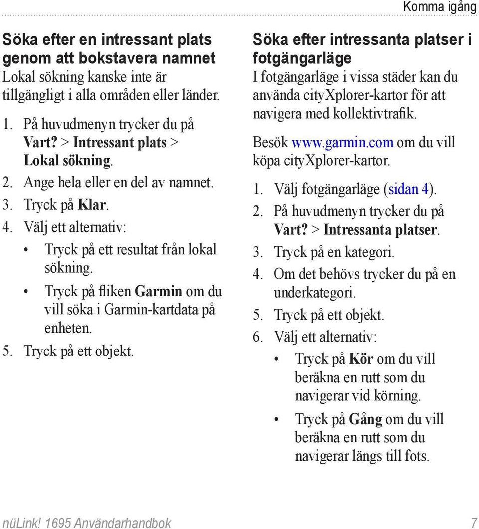 Tryck på ett objekt. Söka efter intressanta platser i fotgängarläge I fotgängarläge i vissa städer kan du använda cityxplorer-kartor för att navigera med kollektivtrafik. Besök www.garmin.