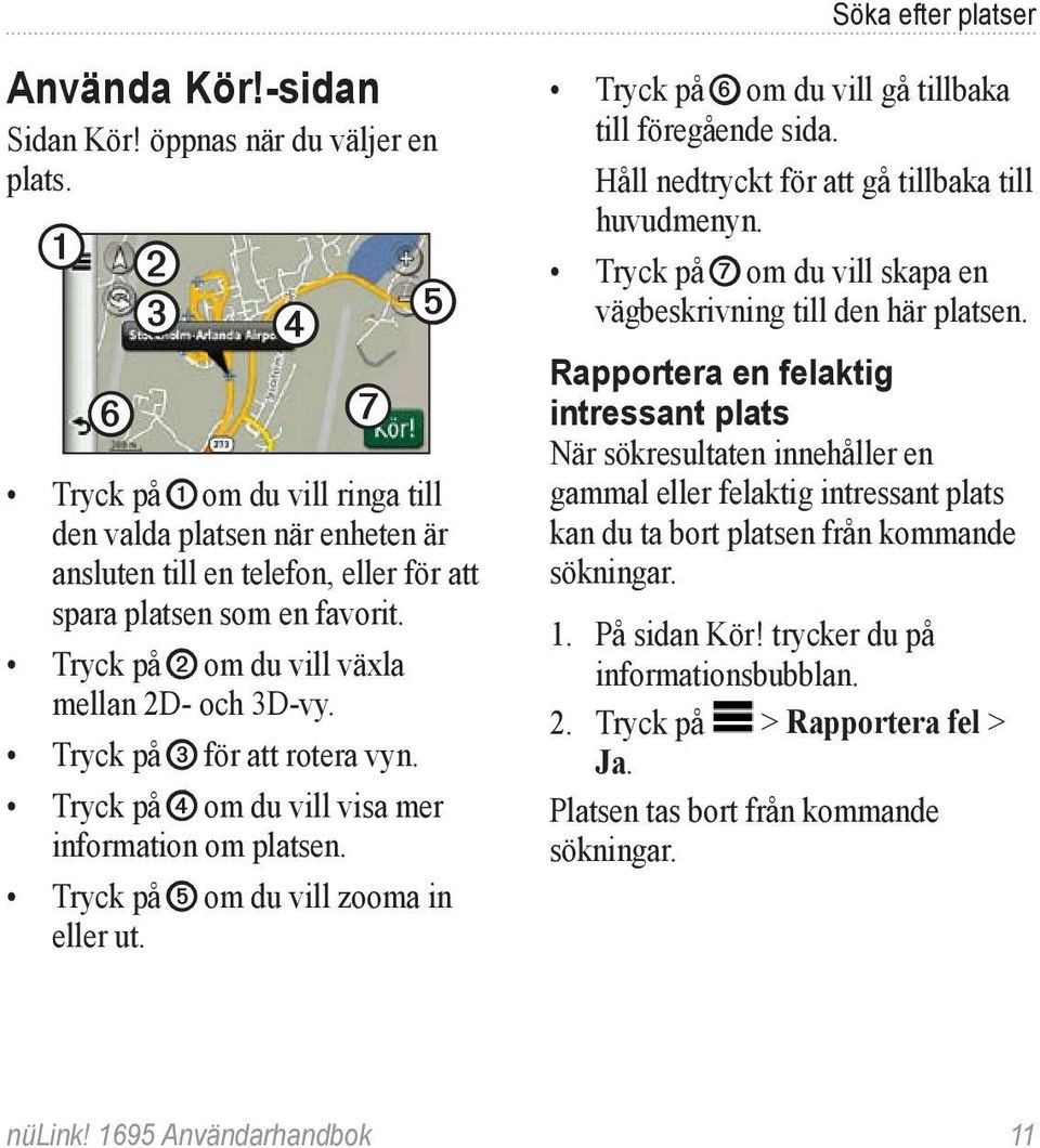 Tryck på ➌ för att rotera vyn. Tryck på ➍ om du vill visa mer information om platsen. Tryck på ➎ om du vill zooma in eller ut. Tryck på ➏ om du vill gå tillbaka till föregående sida.