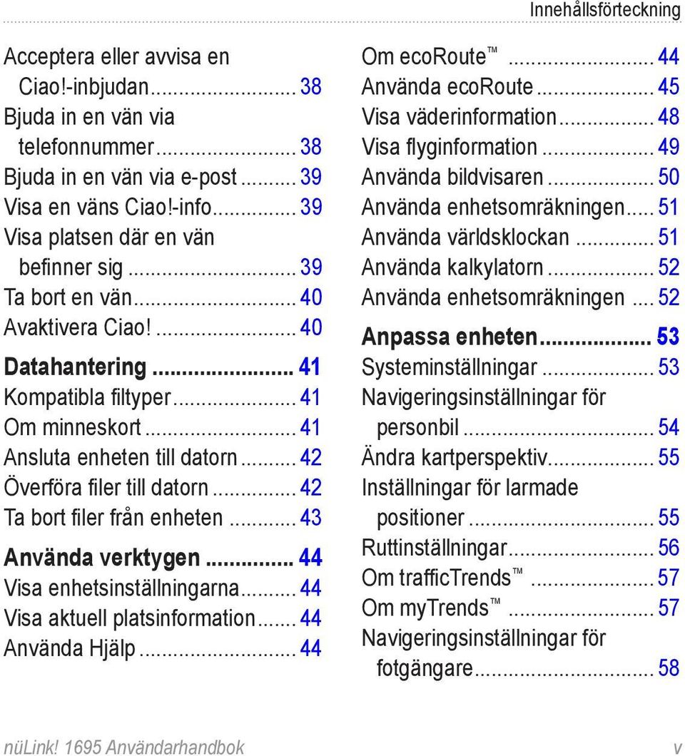 .. 42 Överföra filer till datorn... 42 Ta bort filer från enheten... 43 Använda verktygen... 44 Visa enhetsinställningarna... 44 Visa aktuell platsinformation... 44 Använda Hjälp... 44 Om ecoroute.