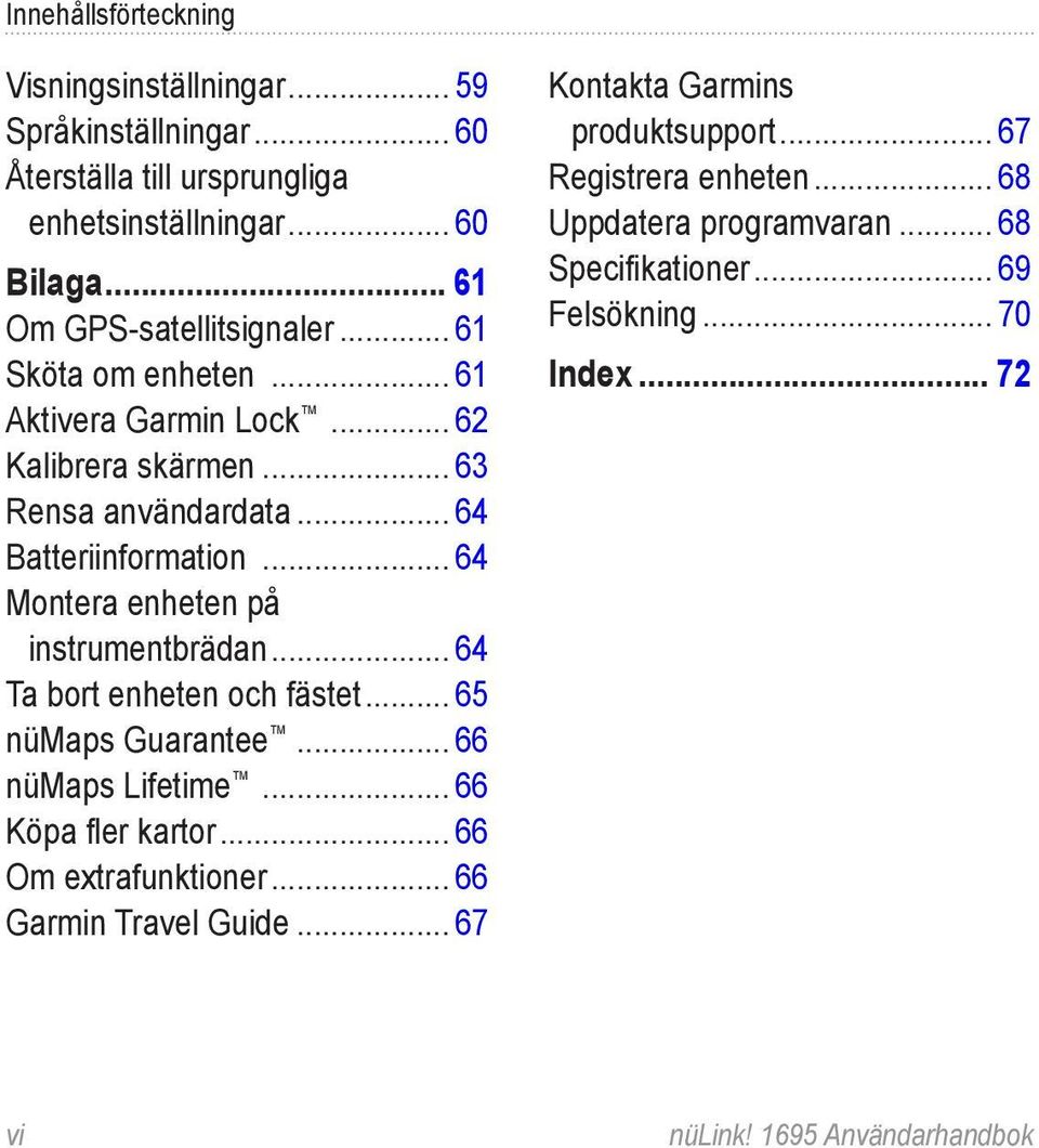 .. 64 Ta bort enheten och fästet... 65 nümaps Guarantee... 66 nümaps Lifetime... 66 Köpa fler kartor... 66 Om extrafunktioner... 66 Garmin Travel Guide.