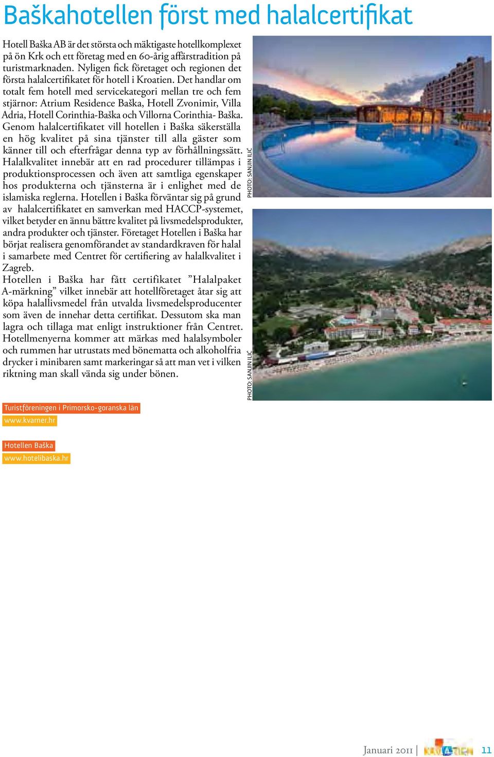 Det handlar om totalt fem hotell med servicekategori mellan tre och fem stjärnor: Atrium Residence Baška, Hotell Zvonimir, Villa Adria, Hotell Corinthia-Baška och Villorna Corinthia- Baška.