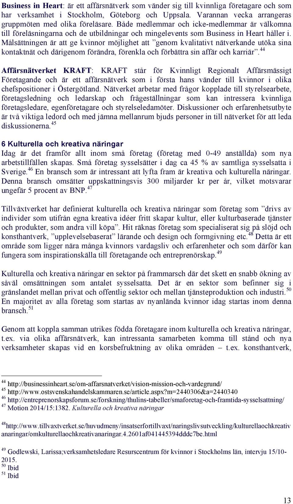 Målsättningen är att ge kvinnor möjlighet att genom kvalitativt nätverkande utöka sina kontaktnät och därigenom förändra, förenkla och förbättra sin affär och karriär.