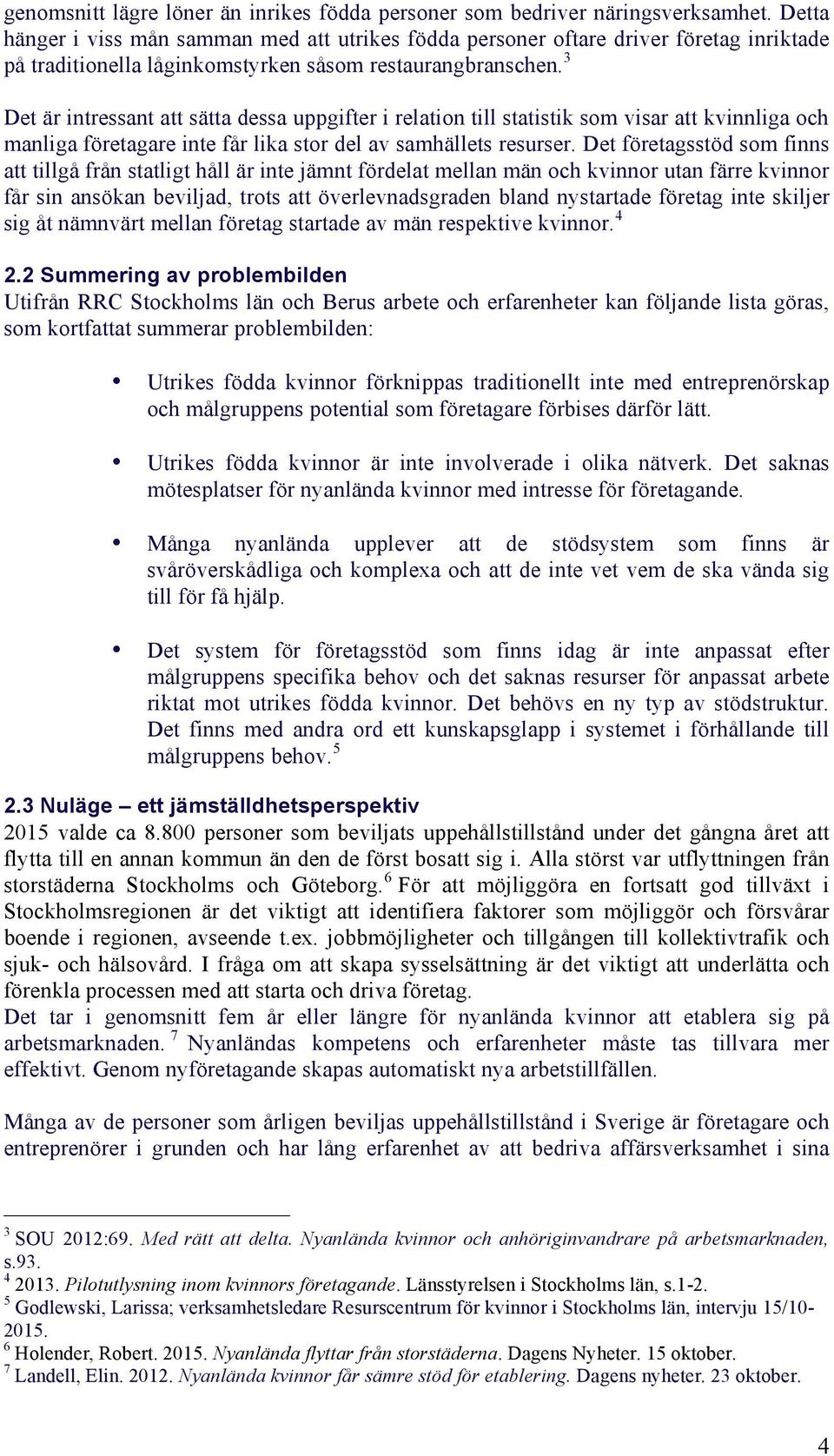 3 Det är intressant att sätta dessa uppgifter i relation till statistik som visar att kvinnliga och manliga företagare inte får lika stor del av samhällets resurser.