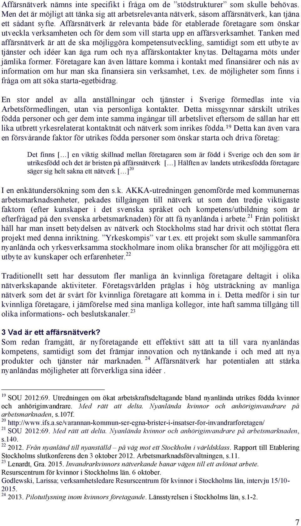 Tanken med affärsnätverk är att de ska möjliggöra kompetensutveckling, samtidigt som ett utbyte av tjänster och idéer kan äga rum och nya affärskontakter knytas. Deltagarna möts under jämlika former.