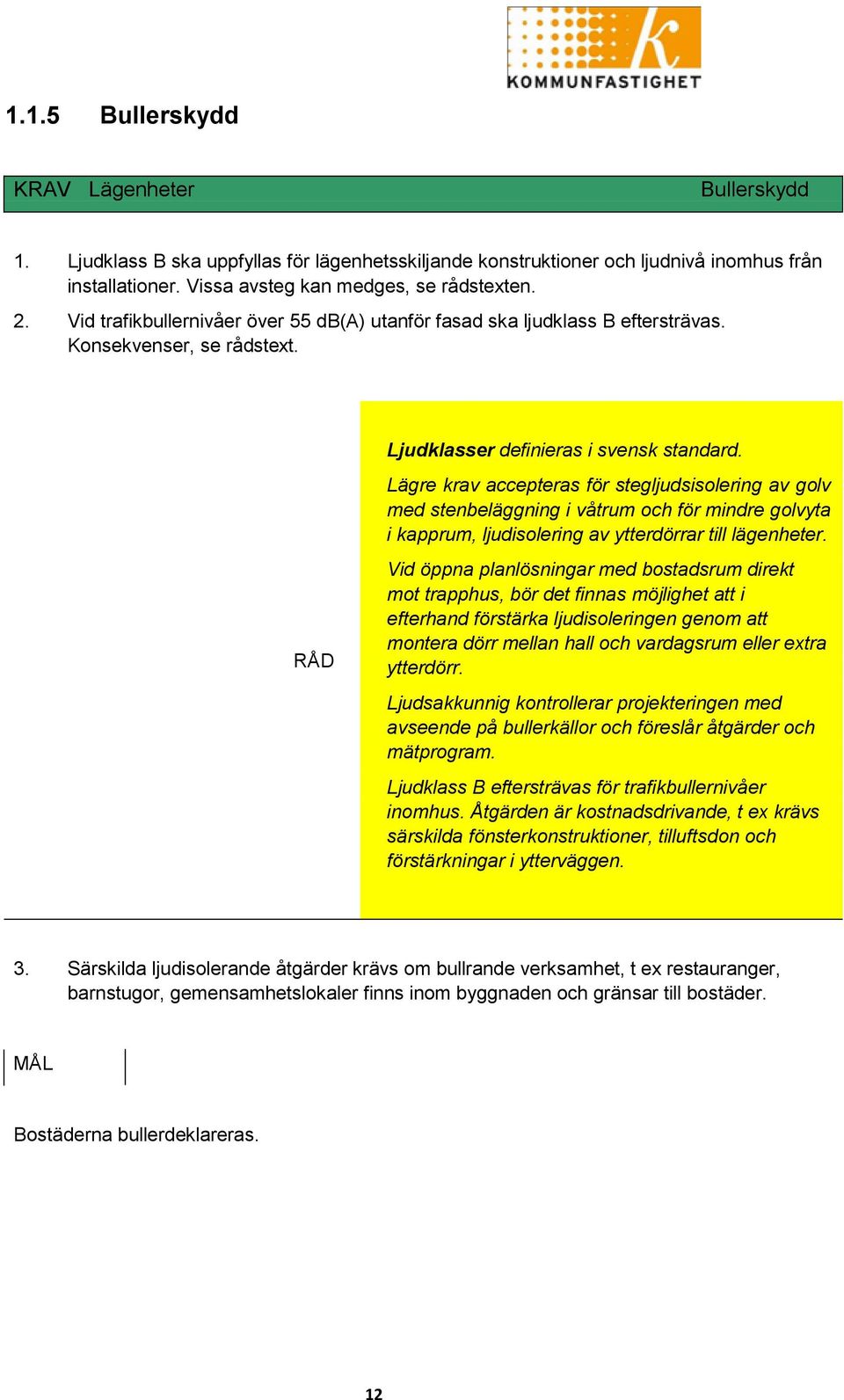 Lägre krav accepteras för stegljudsisolering av golv med stenbeläggning i våtrum och för mindre golvyta i kapprum, ljudisolering av ytterdörrar till lägenheter.