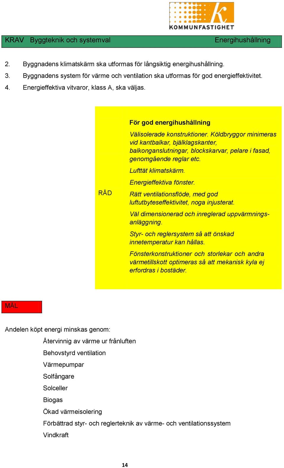 Köldbryggor minimeras vid kantbalkar, bjälklagskanter, balkonganslutningar, blockskarvar, pelare i fasad, genomgående reglar etc. Lufttät klimatskärm. Energieffektiva fönster.