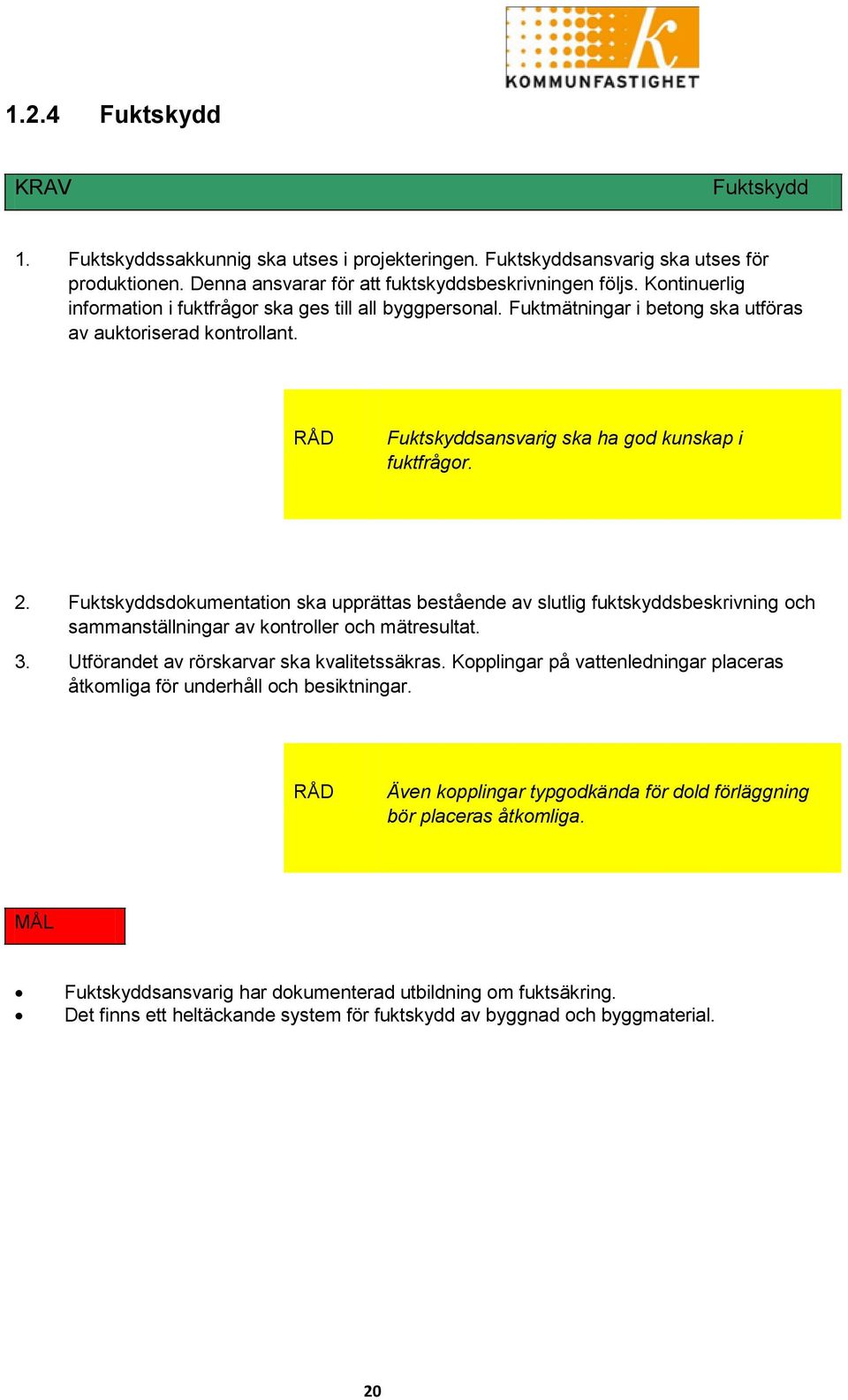 Fuktskyddsdokumentation ska upprättas bestående av slutlig fuktskyddsbeskrivning och sammanställningar av kontroller och mätresultat. 3. Utförandet av rörskarvar ska kvalitetssäkras.