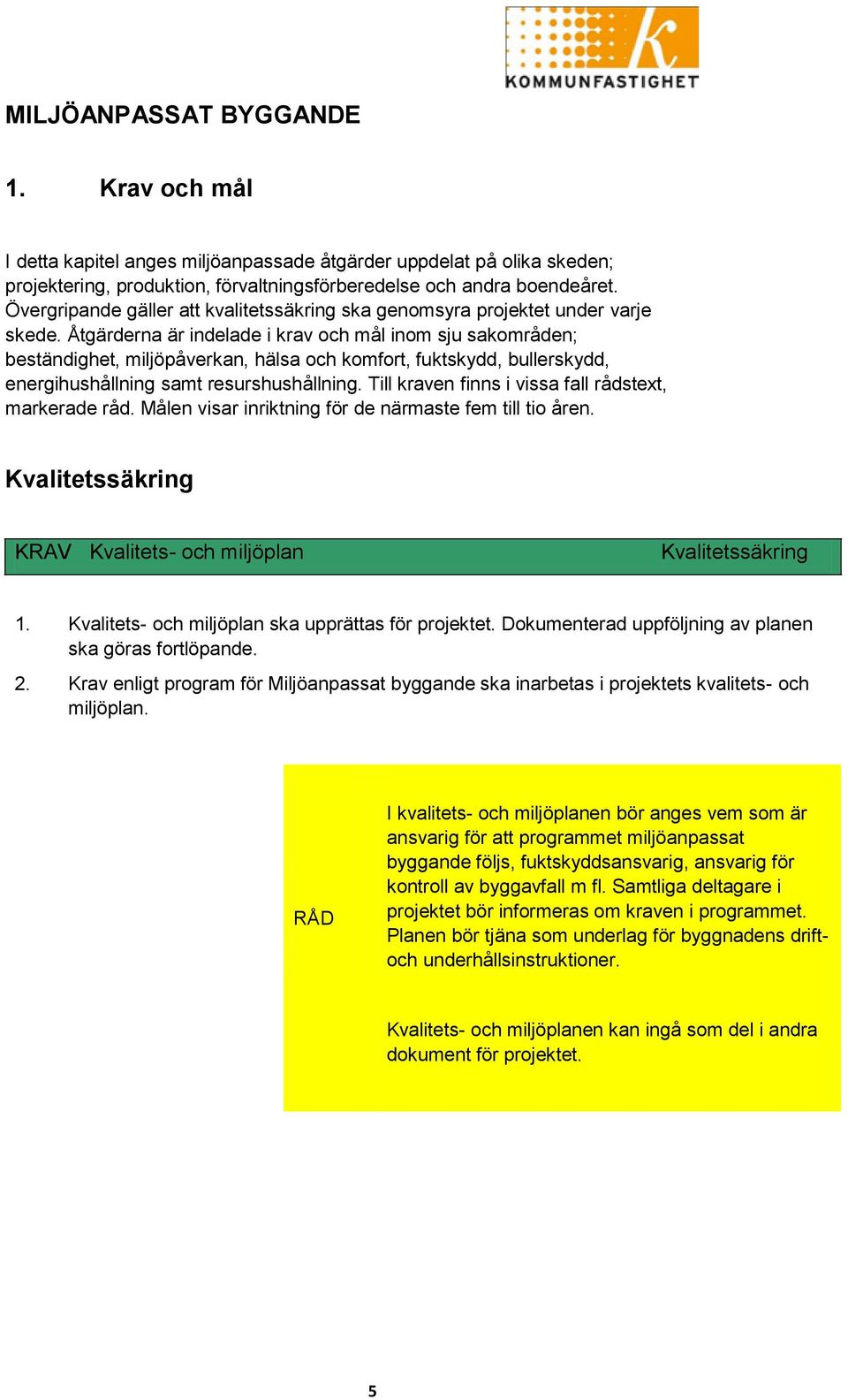 Åtgärderna är indelade i krav och mål inom sju sakområden; beständighet, miljöpåverkan, hälsa och komfort, fuktskydd, bullerskydd, energihushållning samt resurshushållning.