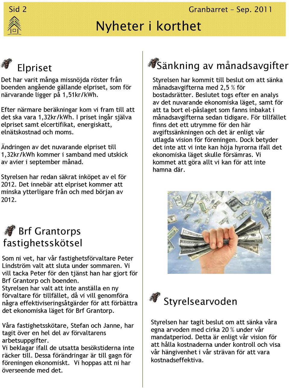 Ändringen av det nuvarande elpriset till 1,32kr/kWh kommer i samband med utskick av avier i september månad. Styrelsen har redan säkrat inköpet av el för 2012.