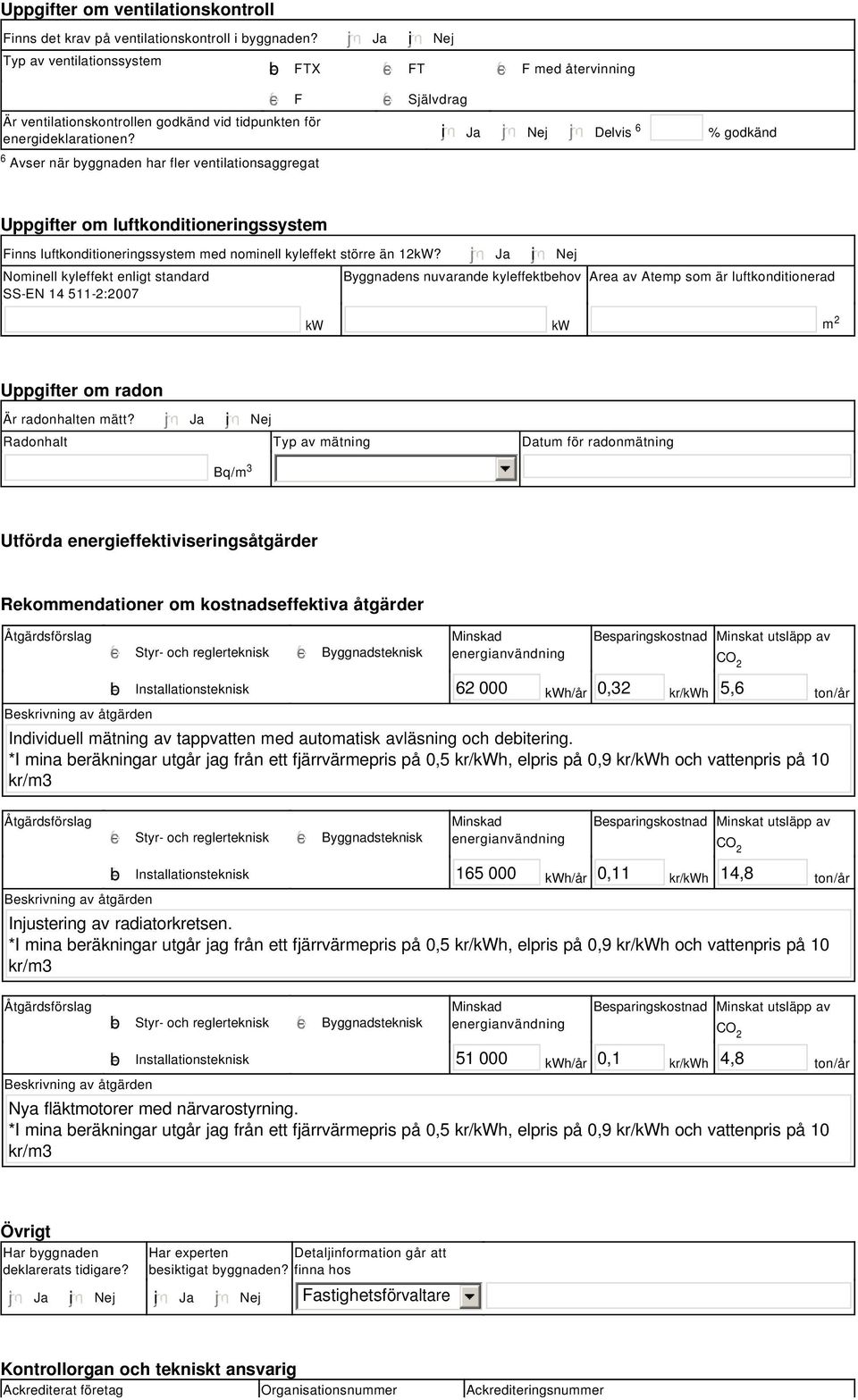 tidpunkten för energideklarationen? i Ja Nej Delvis 6 % godkänd Uppgifter om luftkonditioneringssystem Finns luftkonditioneringssystem med nominell kyleffekt större än 12kW?