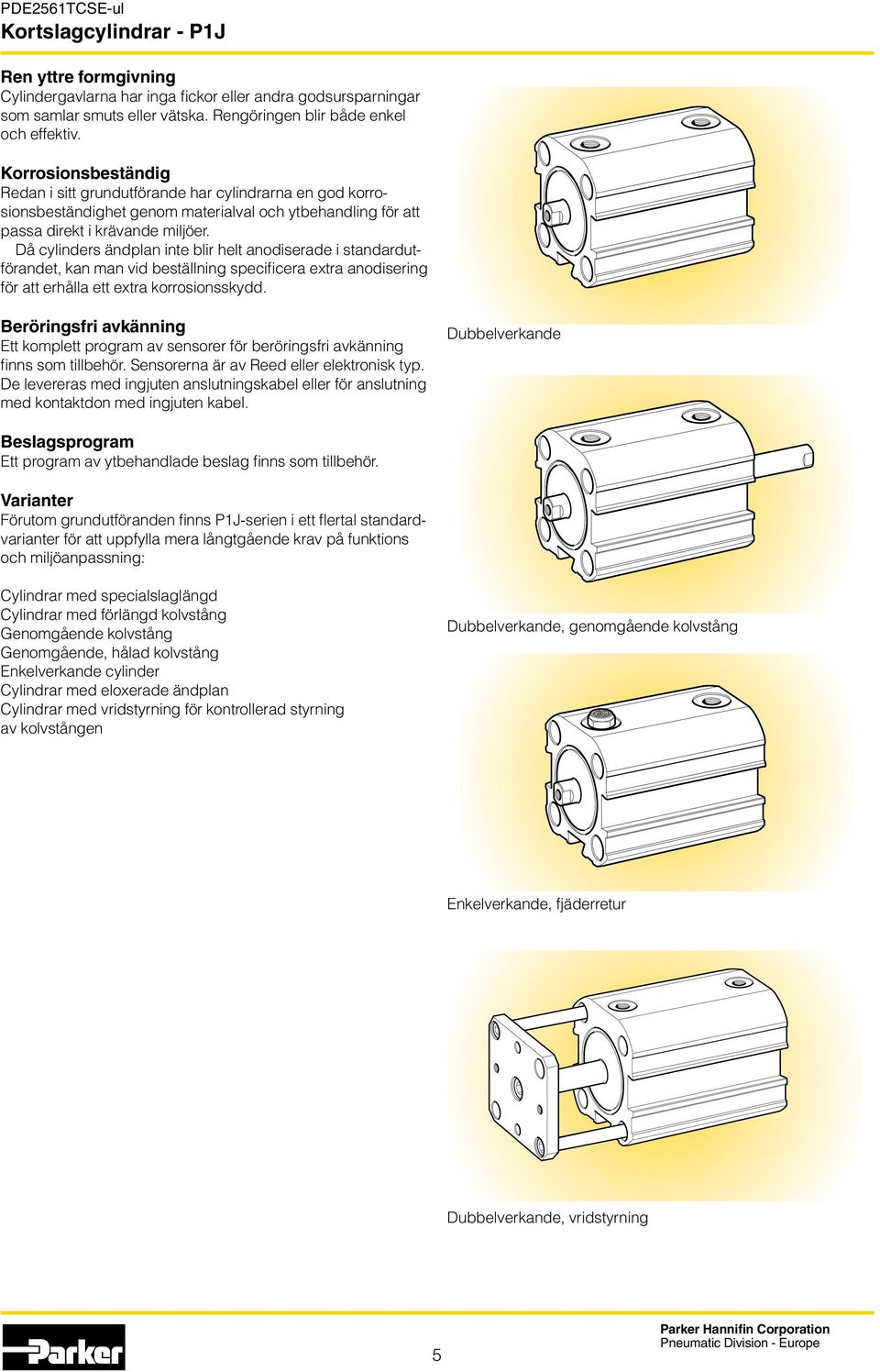 Då cylinders ändplan inte blir helt anodiserade i standardutförandet, kan man vid beställning specificera extra anodisering för att erhålla ett extra korrosionsskydd.