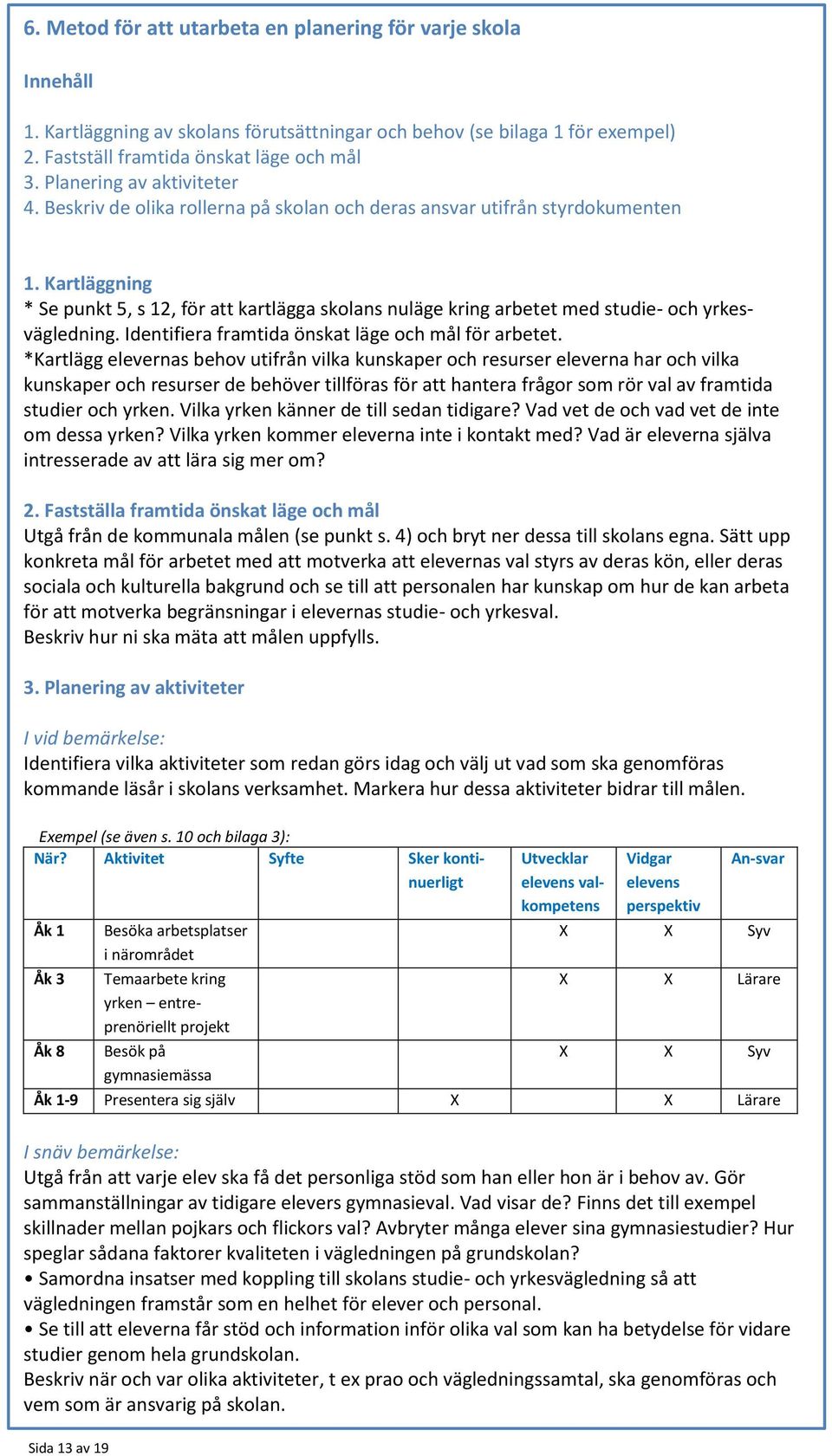 Kartläggning * Se punkt 5, s 12, för att kartlägga skolans nuläge kring arbetet med studie- och yrkesvägledning. Identifiera framtida önskat läge och mål för arbetet.