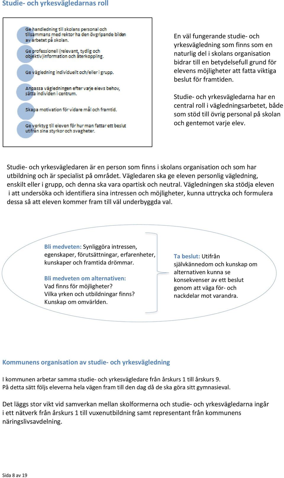 Studie- och yrkesvägledaren är en person som finns i skolans organisation och som har utbildning och är specialist på området.