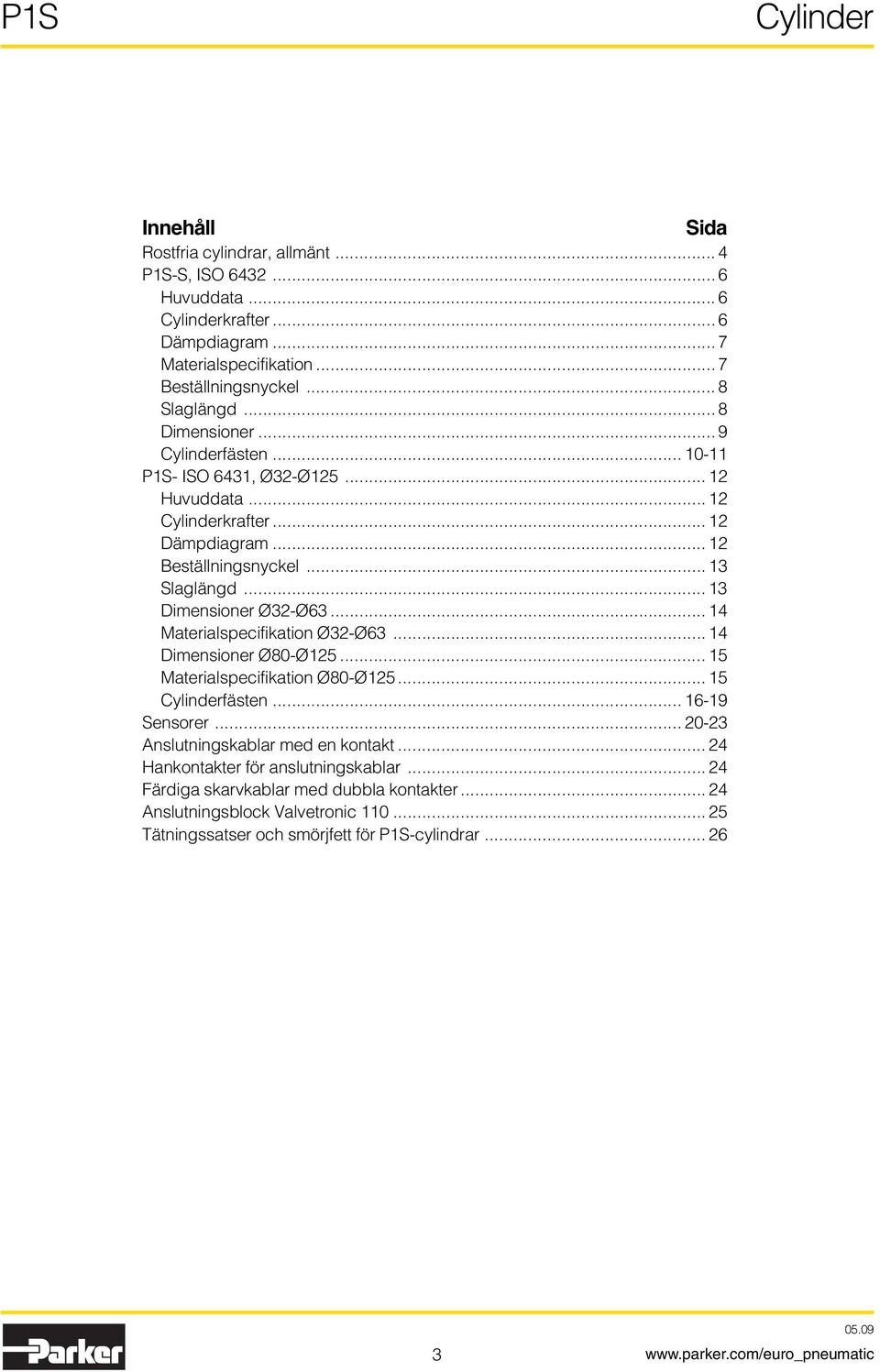 .. 13 imensioner Ø32-Ø63... 14 Materialspecifikation Ø32-Ø63... 14 imensioner Ø80-Ø125... 15 Materialspecifikation Ø80-Ø125... 15 ylinderfästen... 16-19 Sensorer.