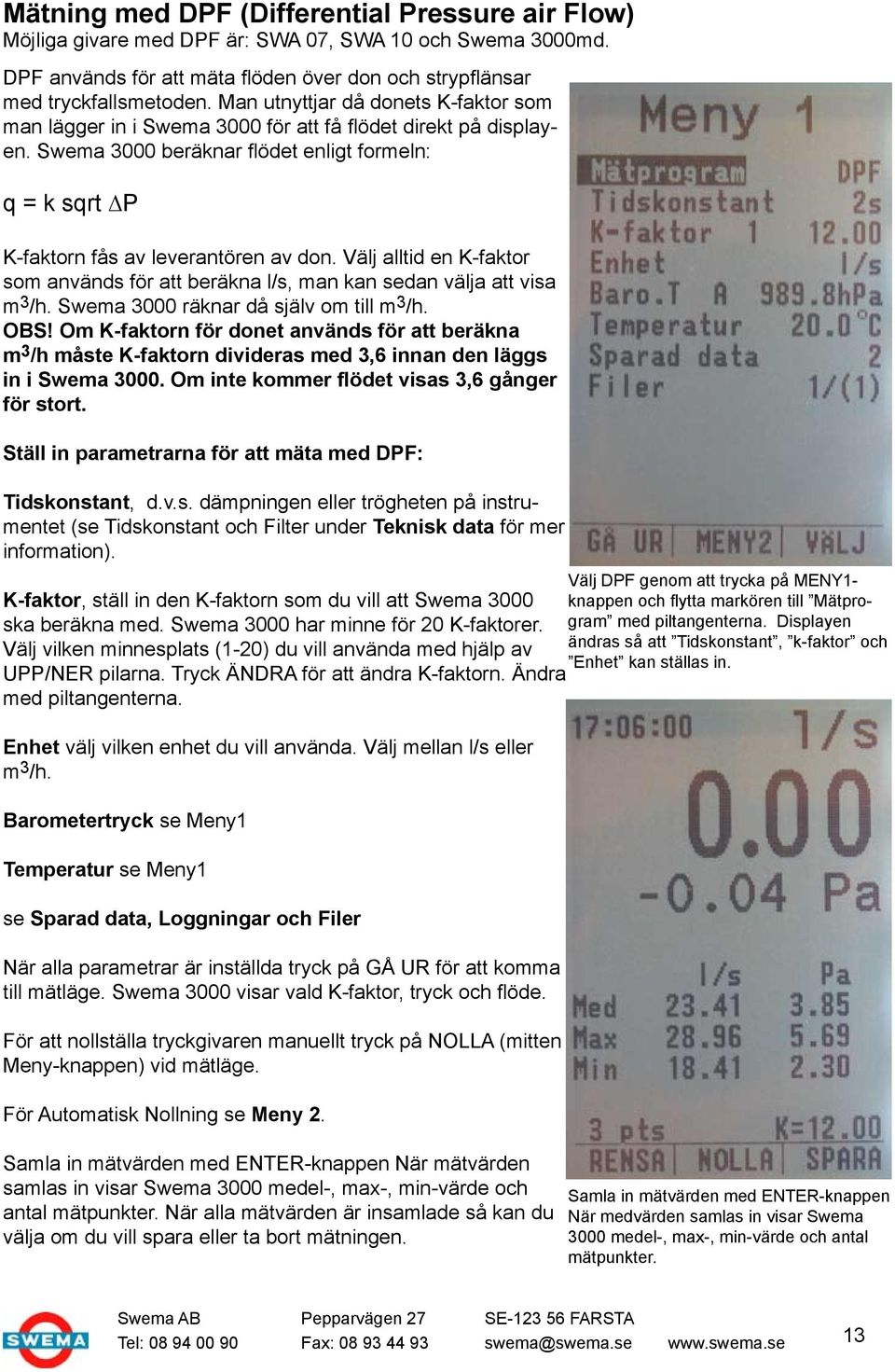 Välj alltid en K-faktor som används för att beräkna l/s, man kan sedan välja att visa m 3 /h. Swema 3000 räknar då själv om till m 3 /h. OBS!