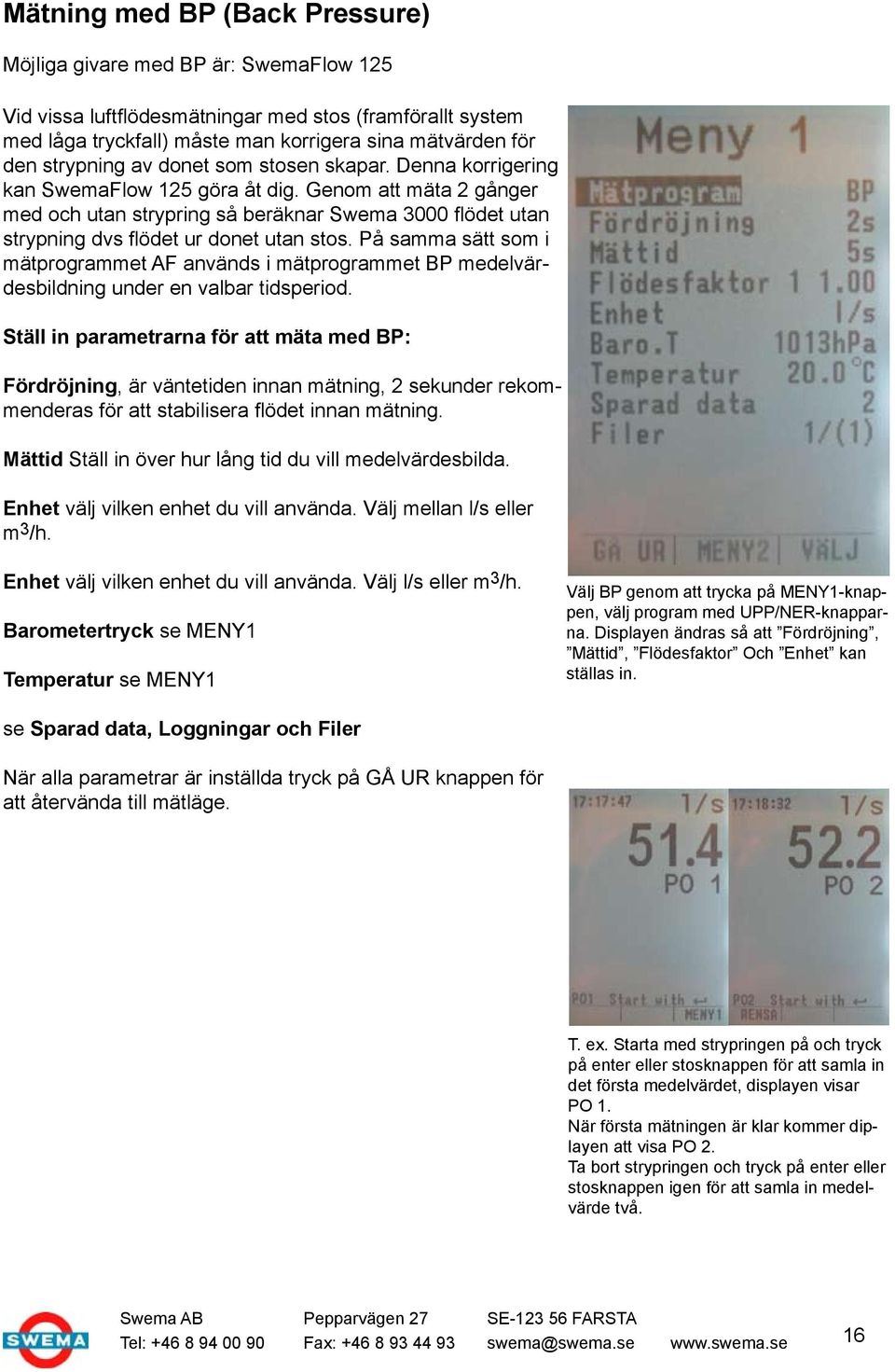 Genom att mäta 2 gånger med och utan strypring så beräknar Swema 3000 flödet utan strypning dvs flödet ur donet utan stos.