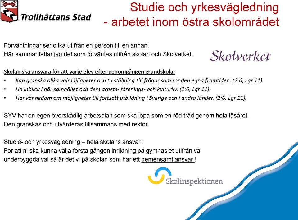 Ha inblick i när samhället och dess arbets- förenings- och kulturliv. (2:6, Lgr 11). Har kännedom om möjligheter till fortsatt utbildning i Sverige och i andra länder. (2:6, Lgr 11). SYV har en egen överskådlig arbetsplan som ska löpa som en röd tråd genom hela läsåret.