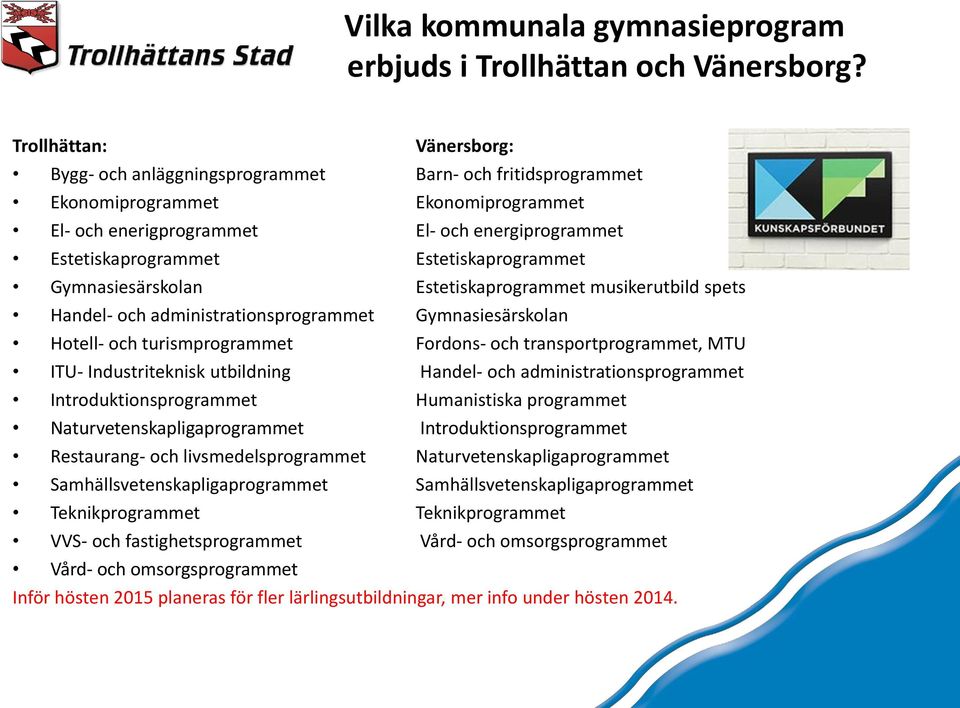 Estetiskaprogrammet Gymnasiesärskolan Estetiskaprogrammet musikerutbild spets Handel- och administrationsprogrammet Gymnasiesärskolan Hotell- och turismprogrammet Fordons- och transportprogrammet,